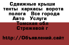 Сдвижные крыши, тенты, каркасы, ворота, полога - Все города Авто » Услуги   . Томская обл.,Стрежевой г.